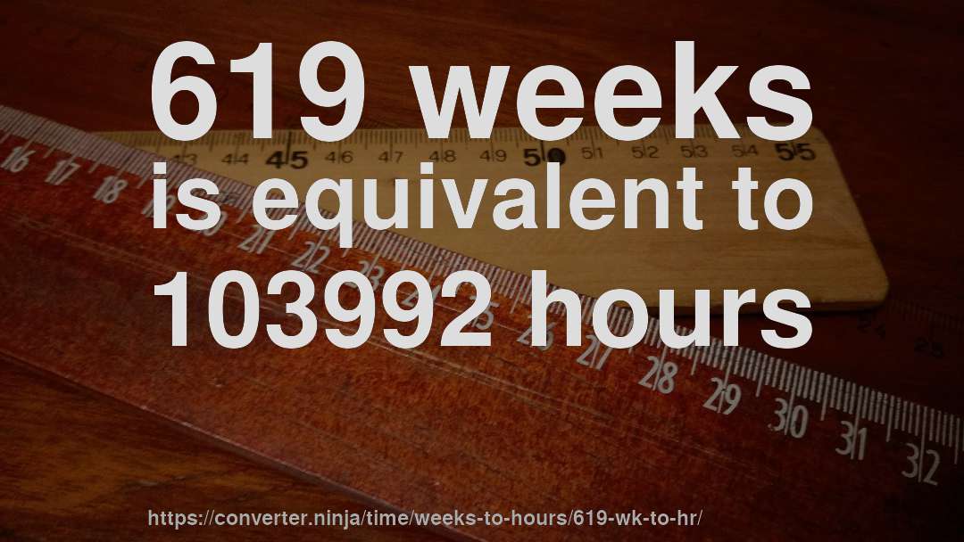 619 weeks is equivalent to 103992 hours