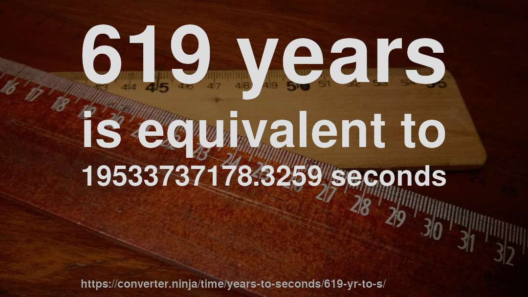 619 years is equivalent to 19533737178.3259 seconds