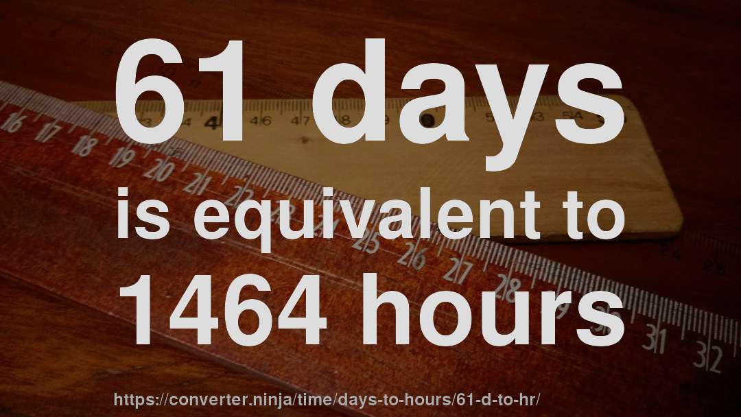 61 days is equivalent to 1464 hours