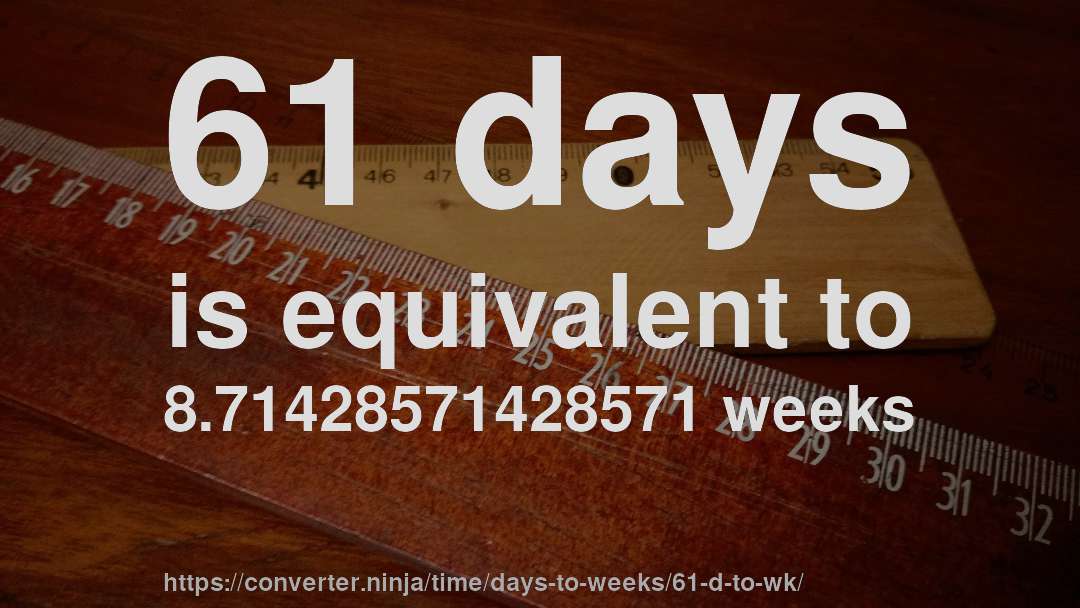 61 days is equivalent to 8.71428571428571 weeks