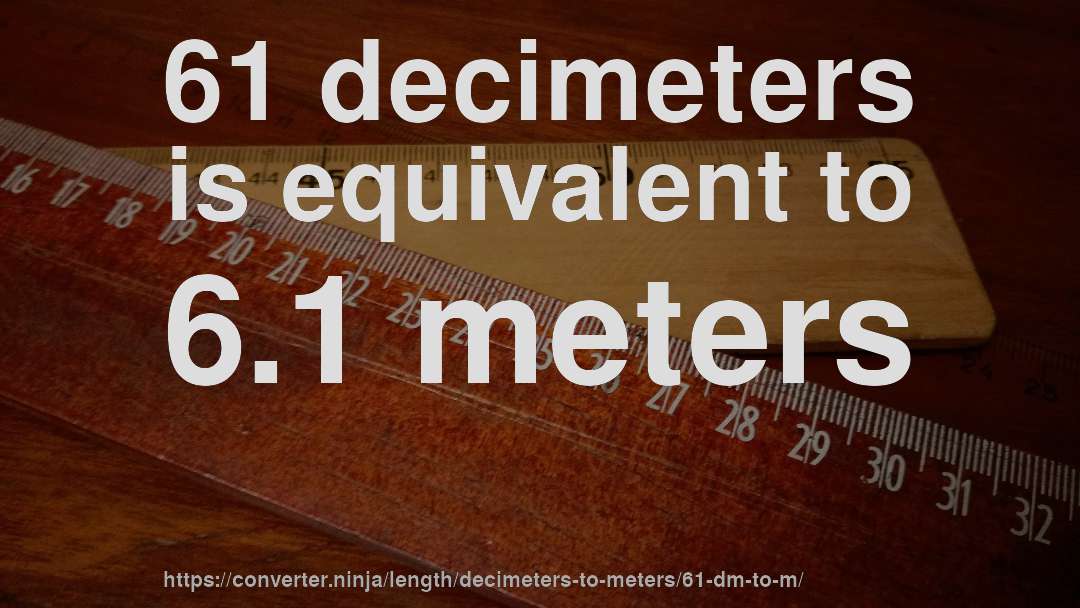 61 decimeters is equivalent to 6.1 meters