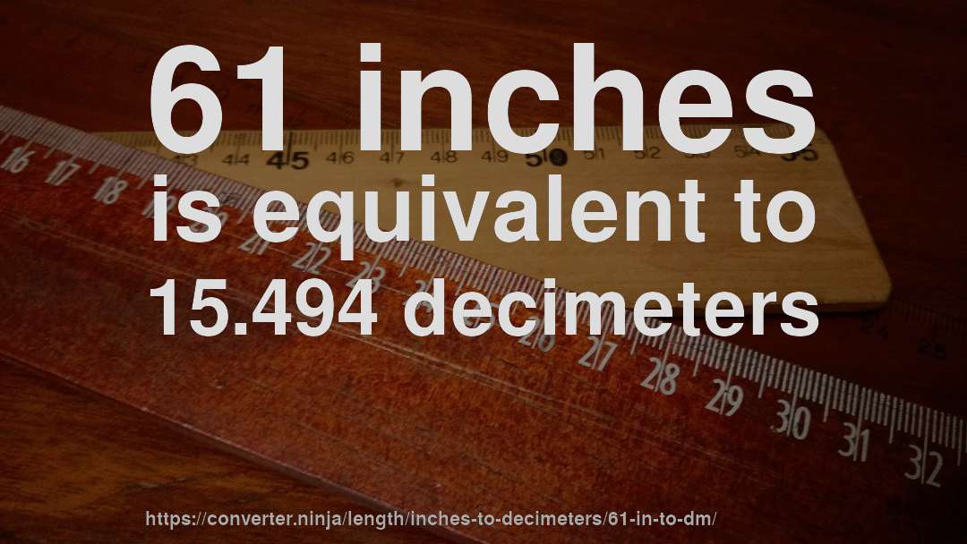 61 inches is equivalent to 15.494 decimeters