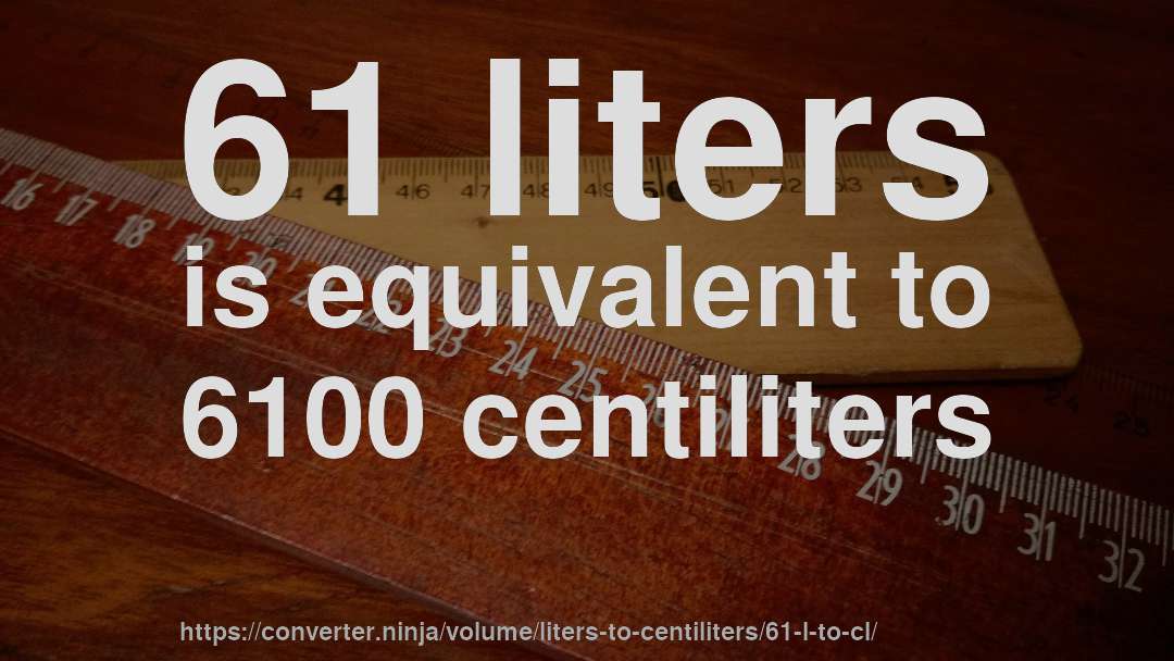 61 liters is equivalent to 6100 centiliters