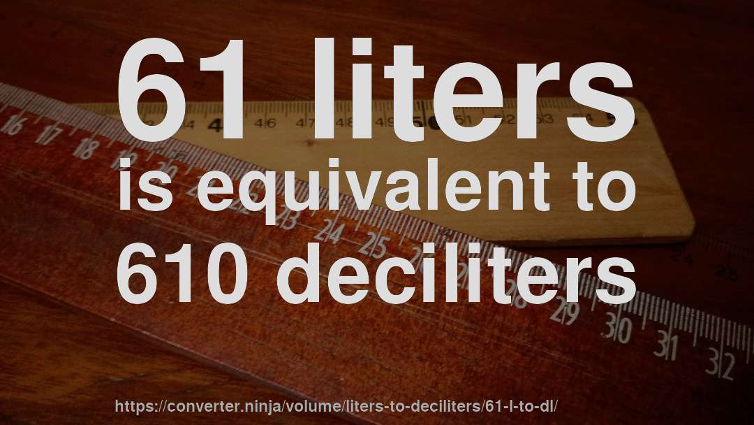 61 liters is equivalent to 610 deciliters