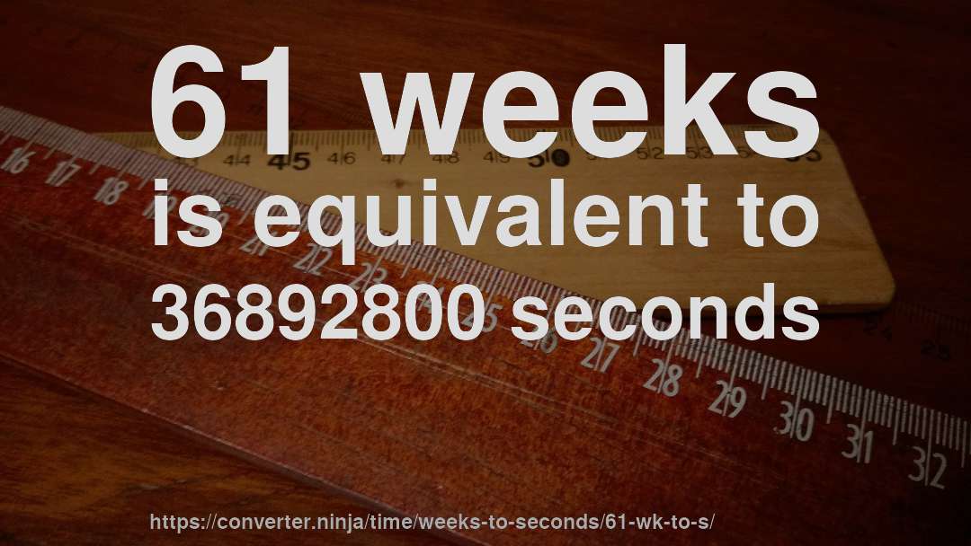 61 weeks is equivalent to 36892800 seconds