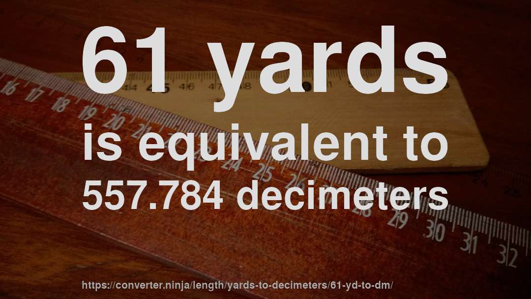 61 yards is equivalent to 557.784 decimeters