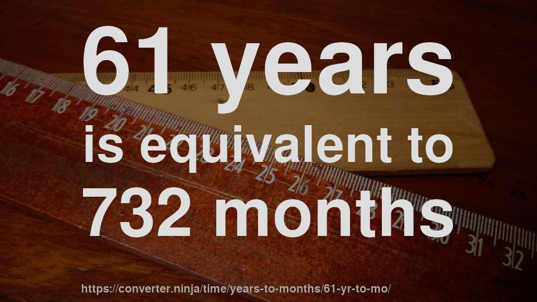 61 years is equivalent to 732 months