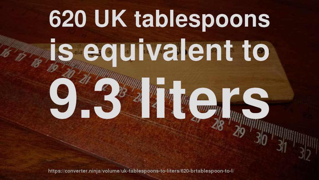 620 UK tablespoons is equivalent to 9.3 liters