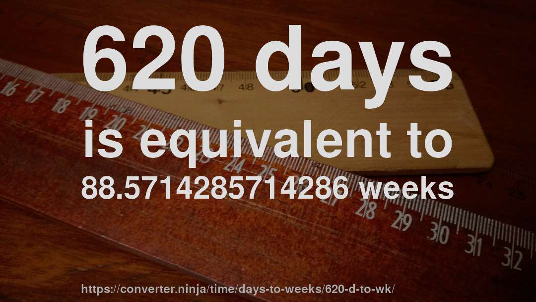 620 days is equivalent to 88.5714285714286 weeks
