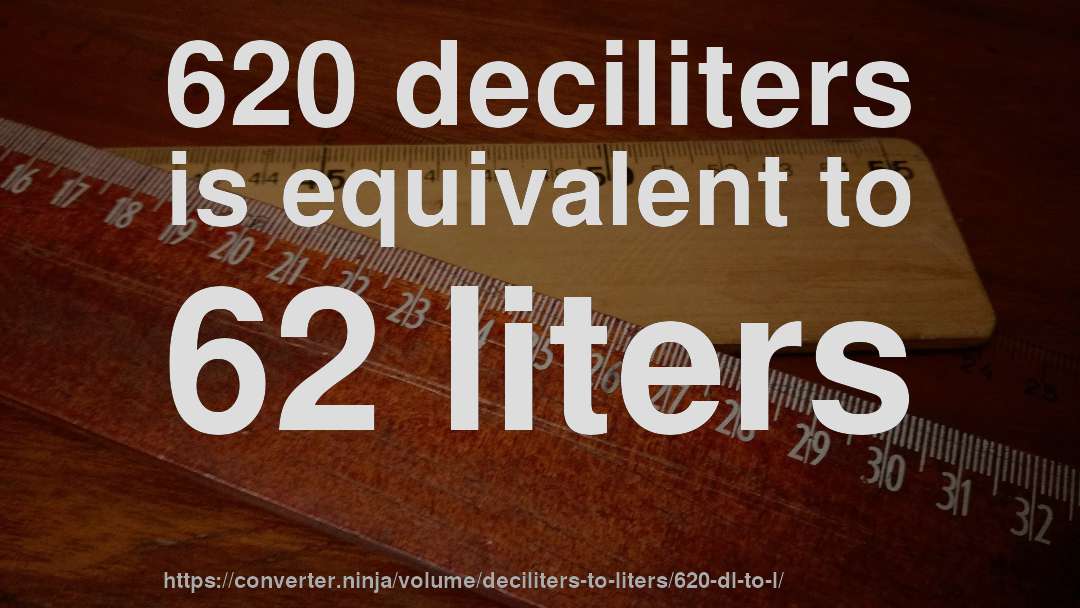 620 deciliters is equivalent to 62 liters