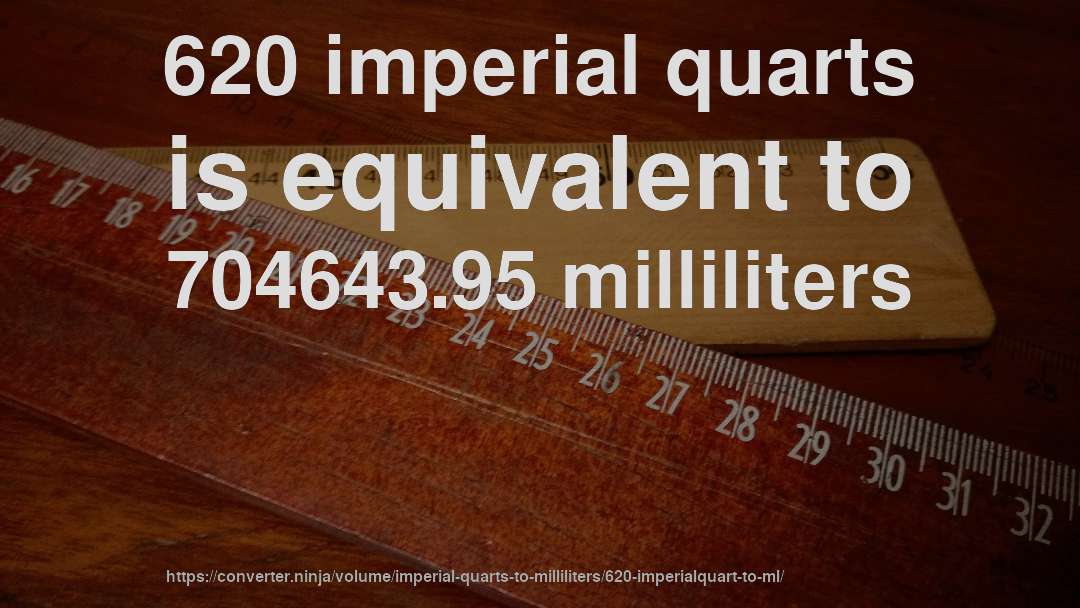620 imperial quarts is equivalent to 704643.95 milliliters