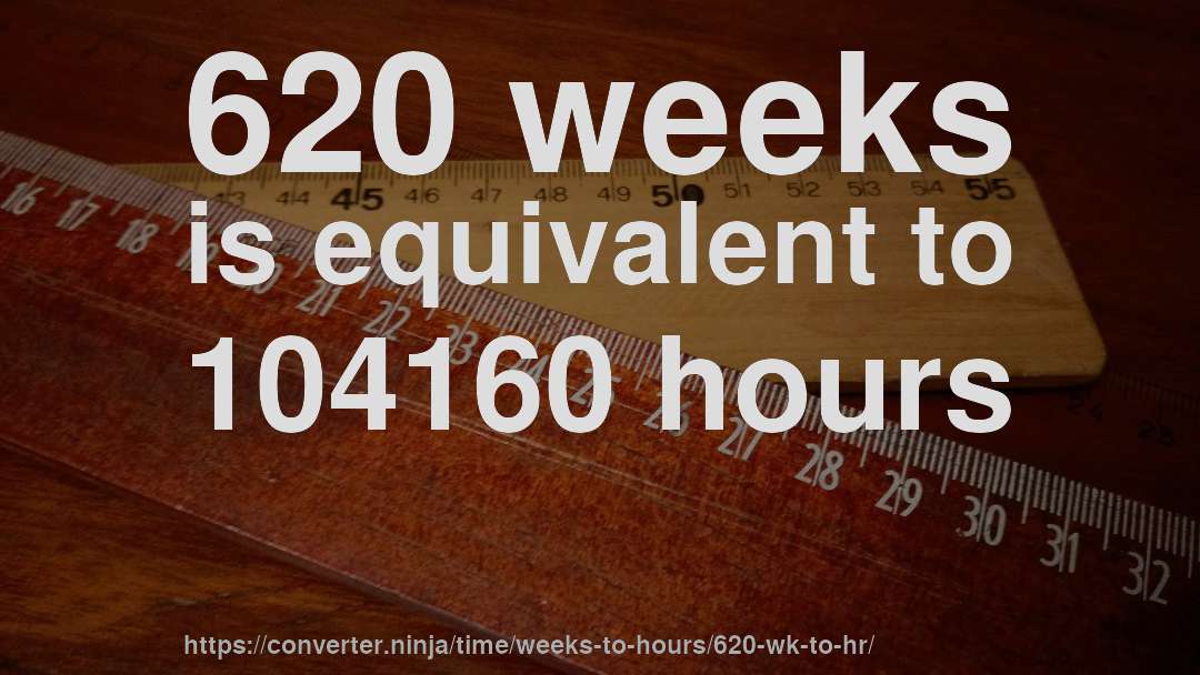 620 weeks is equivalent to 104160 hours