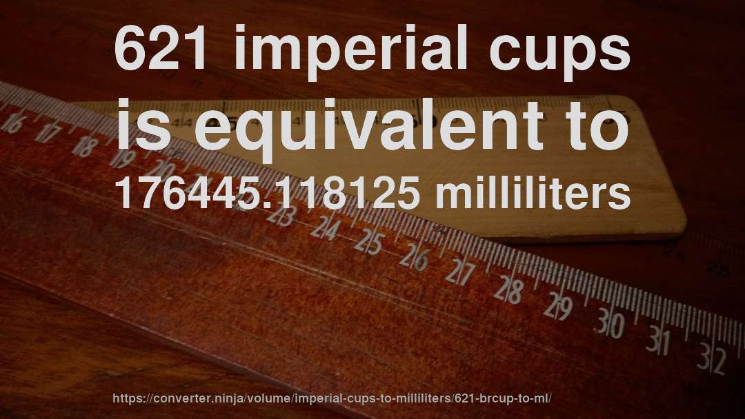 621 imperial cups is equivalent to 176445.118125 milliliters