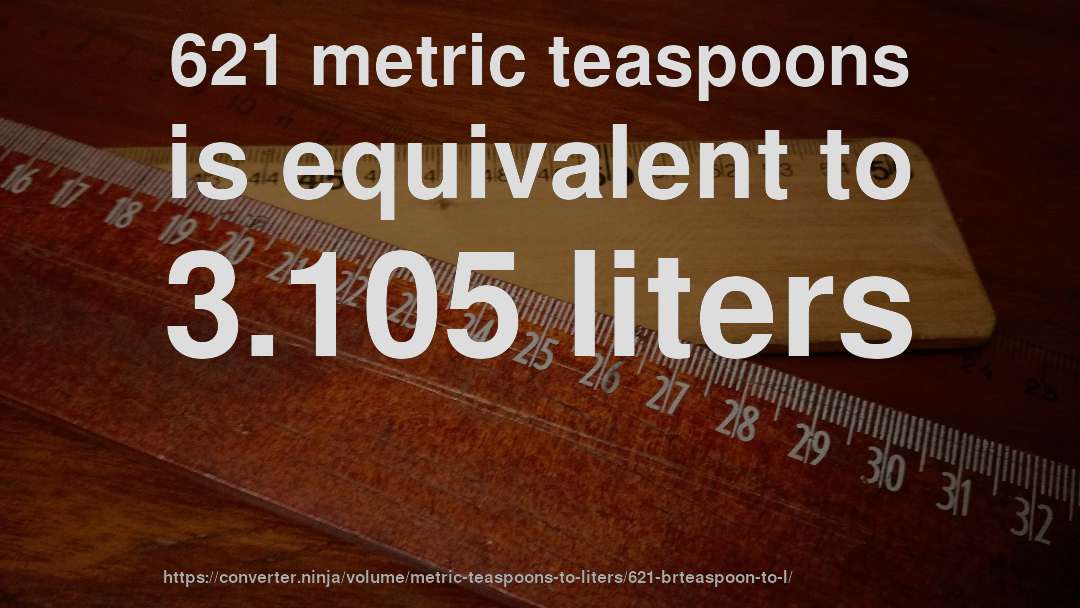 621 metric teaspoons is equivalent to 3.105 liters