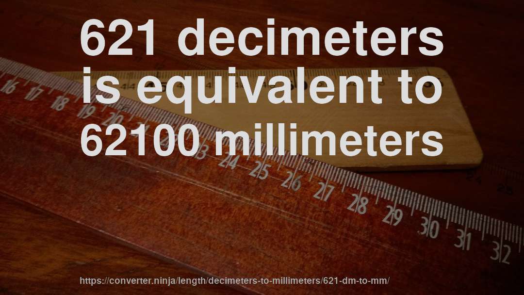 621 decimeters is equivalent to 62100 millimeters