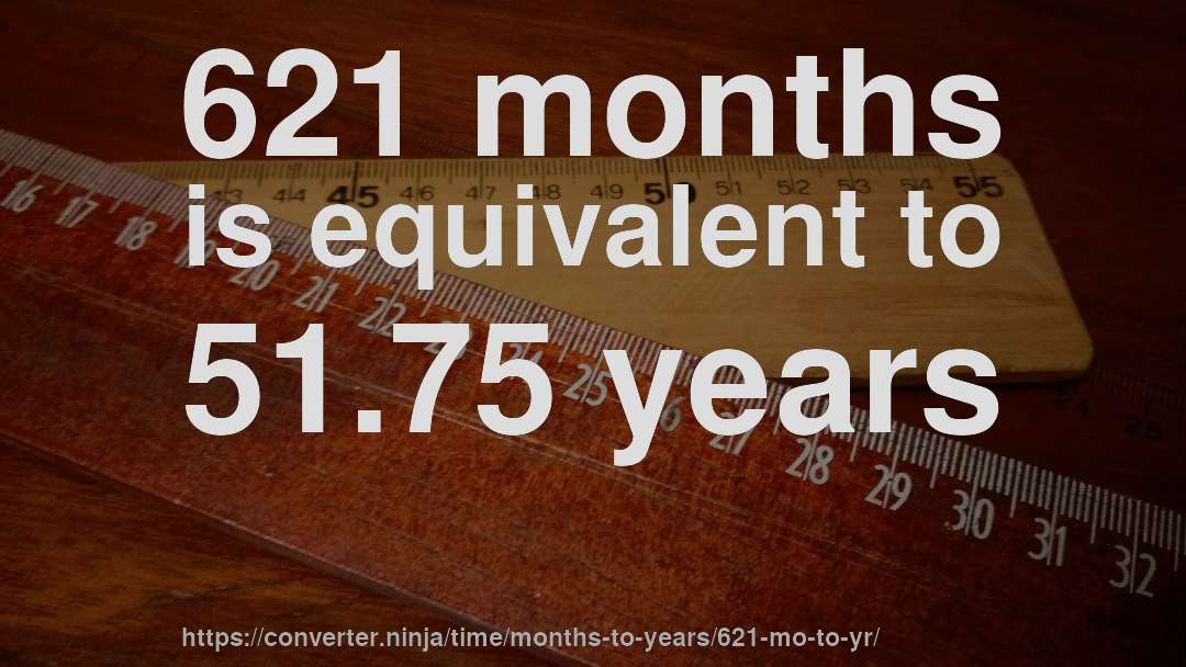 621 months is equivalent to 51.75 years