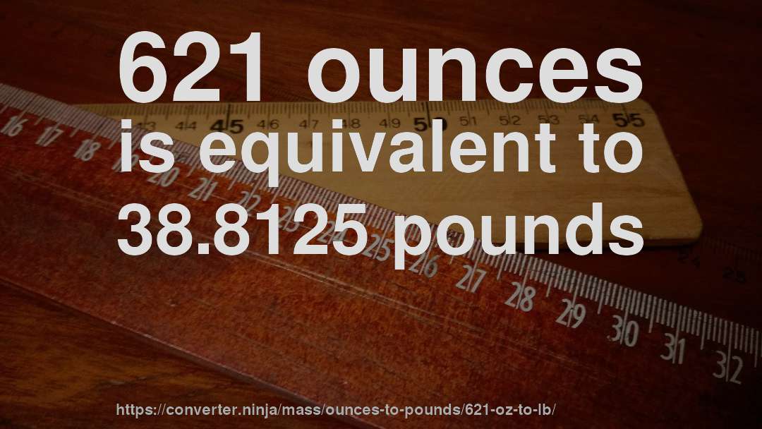621 ounces is equivalent to 38.8125 pounds