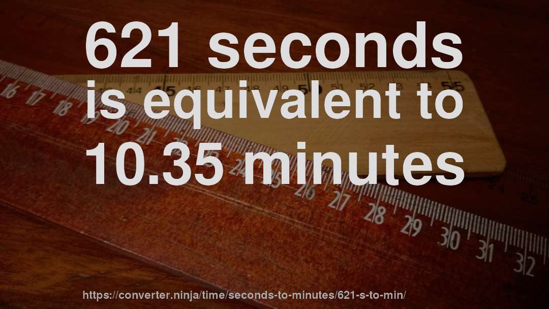 621 seconds is equivalent to 10.35 minutes