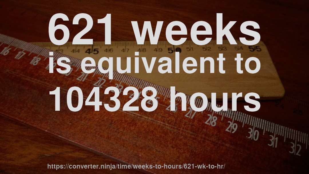 621 weeks is equivalent to 104328 hours