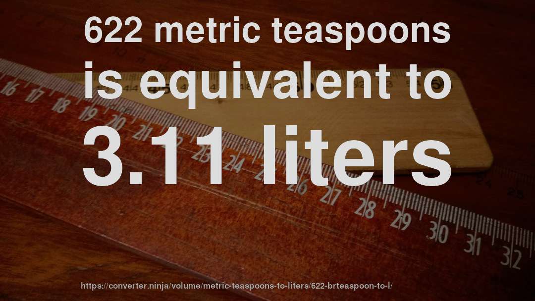 622 metric teaspoons is equivalent to 3.11 liters