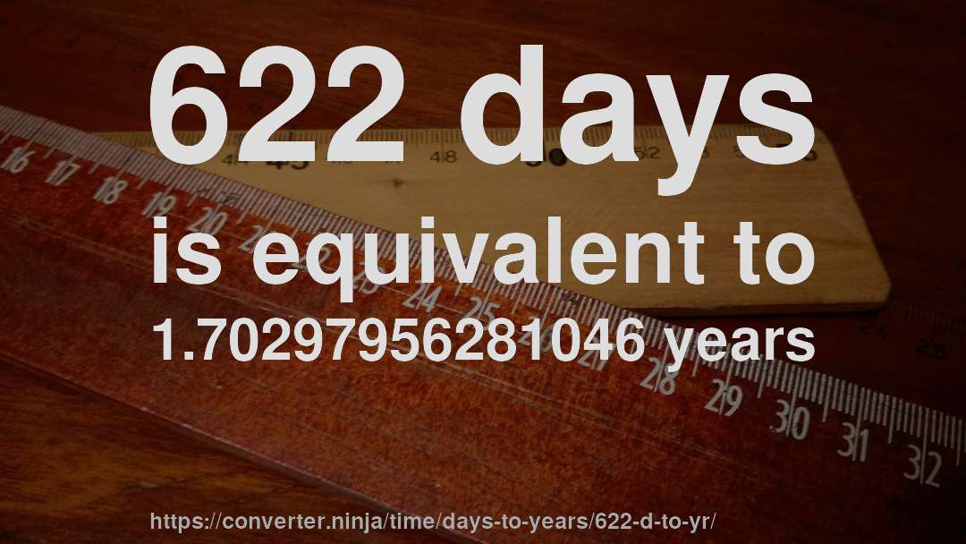 622 days is equivalent to 1.70297956281046 years