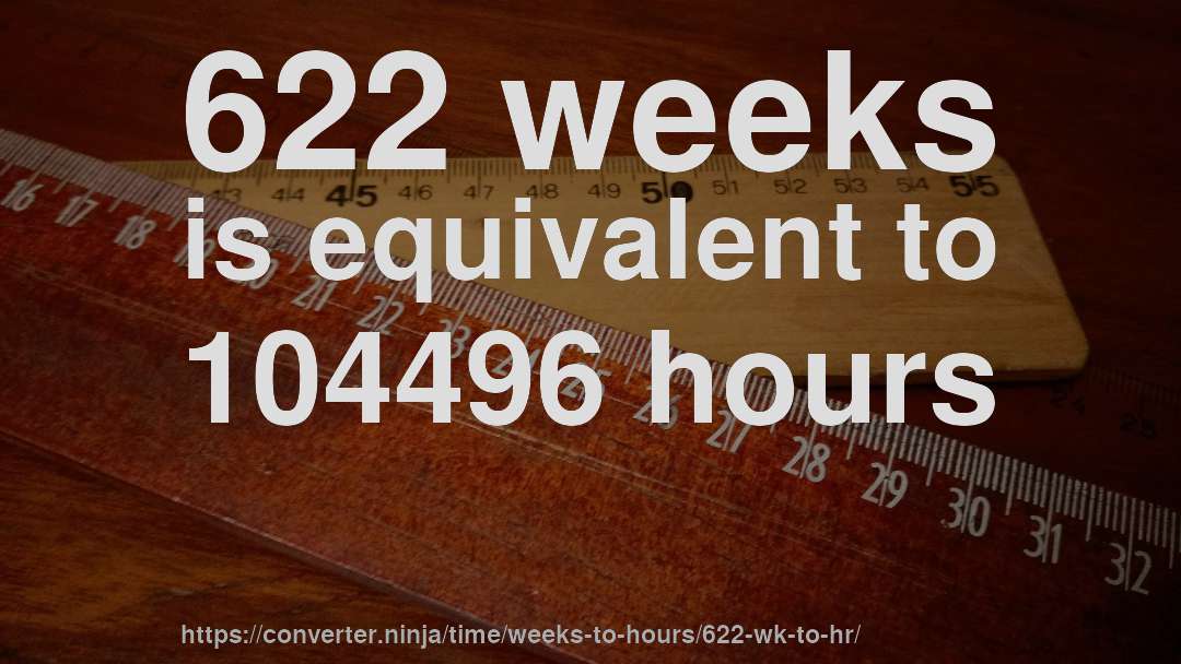 622 weeks is equivalent to 104496 hours