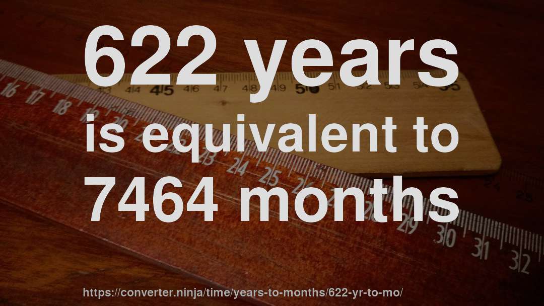622 years is equivalent to 7464 months