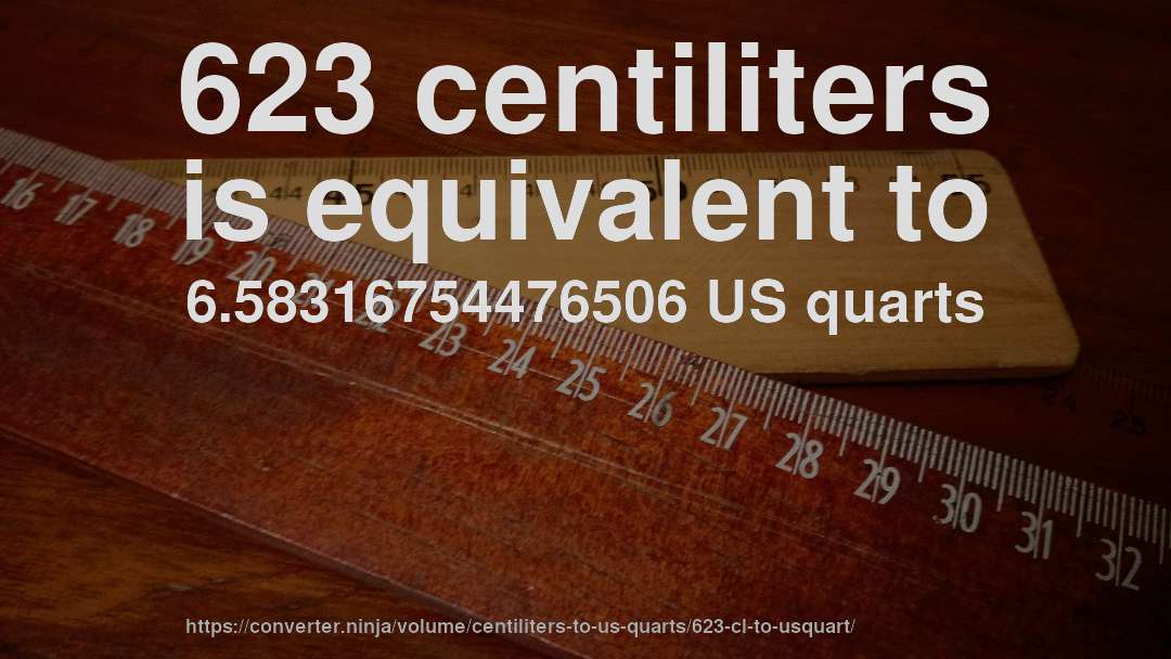 623 centiliters is equivalent to 6.58316754476506 US quarts