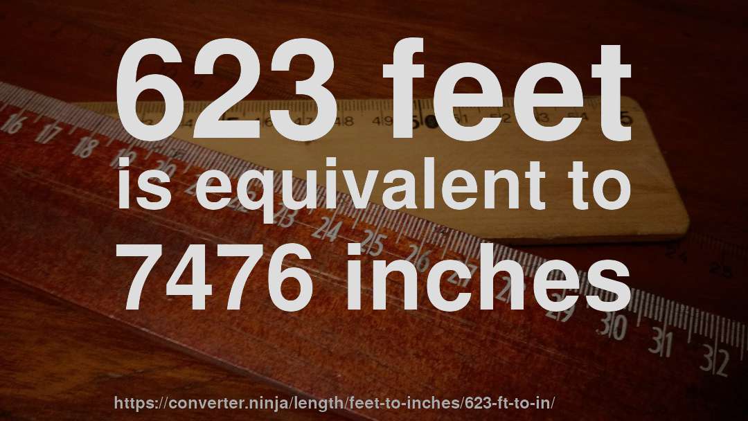 623 feet is equivalent to 7476 inches