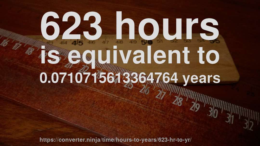 623 hours is equivalent to 0.0710715613364764 years