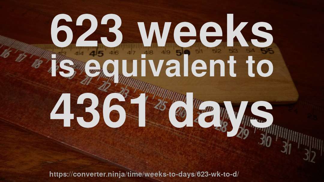 623 weeks is equivalent to 4361 days