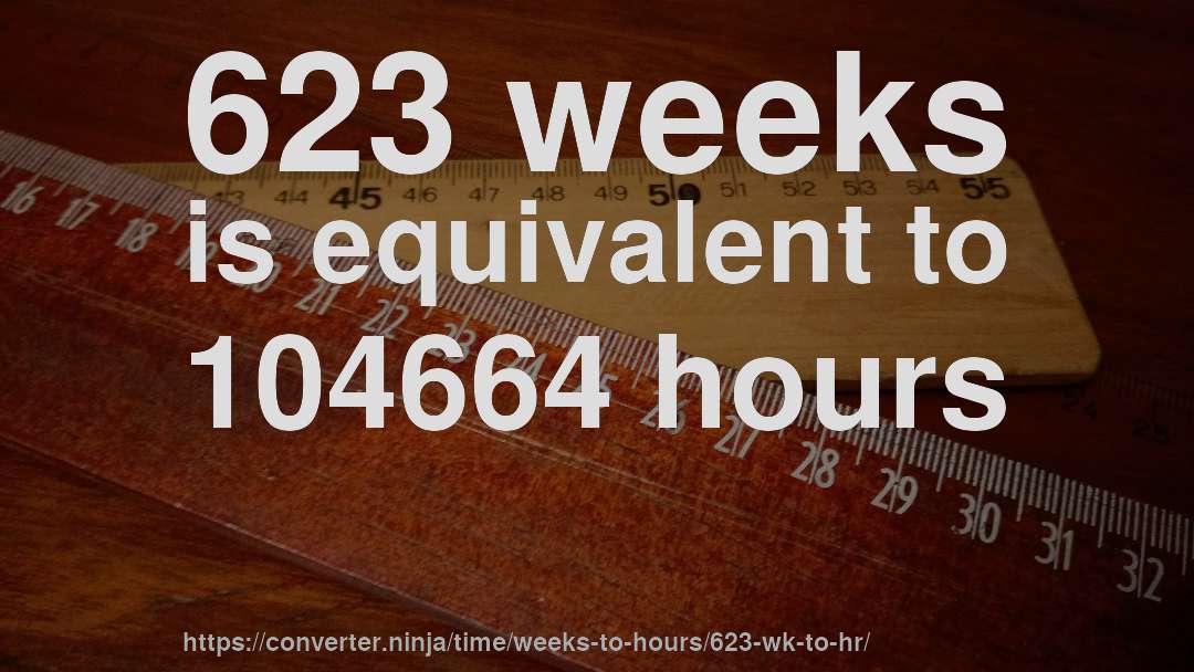 623 weeks is equivalent to 104664 hours