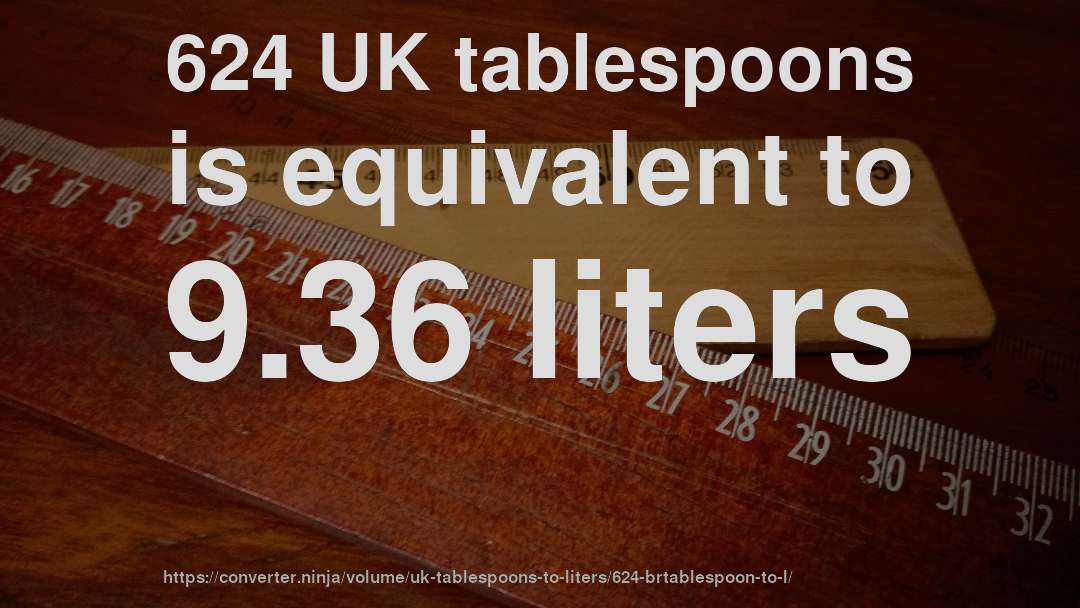 624 UK tablespoons is equivalent to 9.36 liters