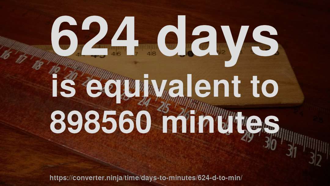 624 days is equivalent to 898560 minutes