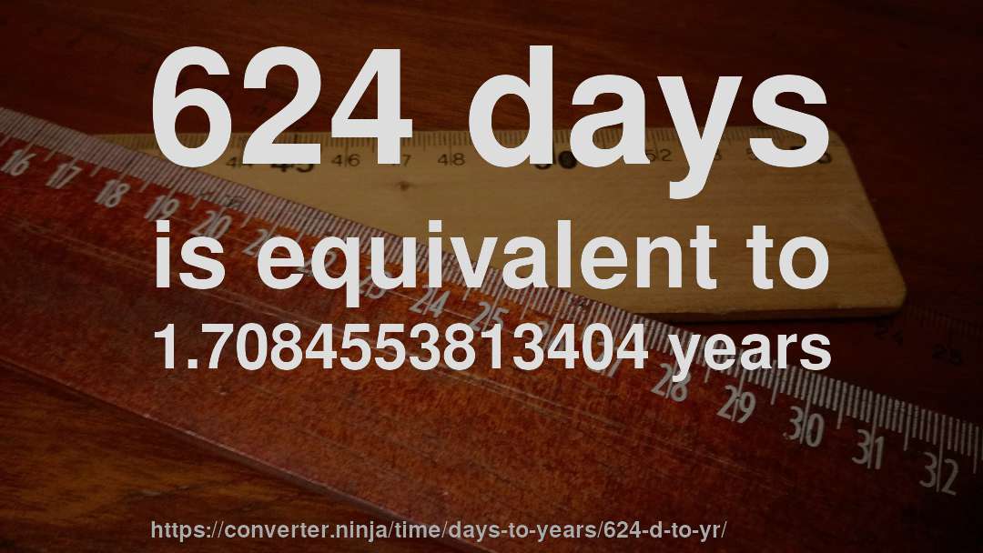 624 days is equivalent to 1.7084553813404 years