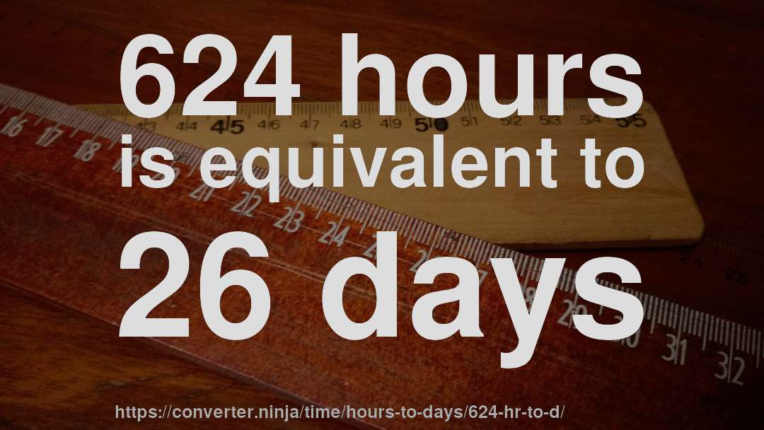 624 hours is equivalent to 26 days