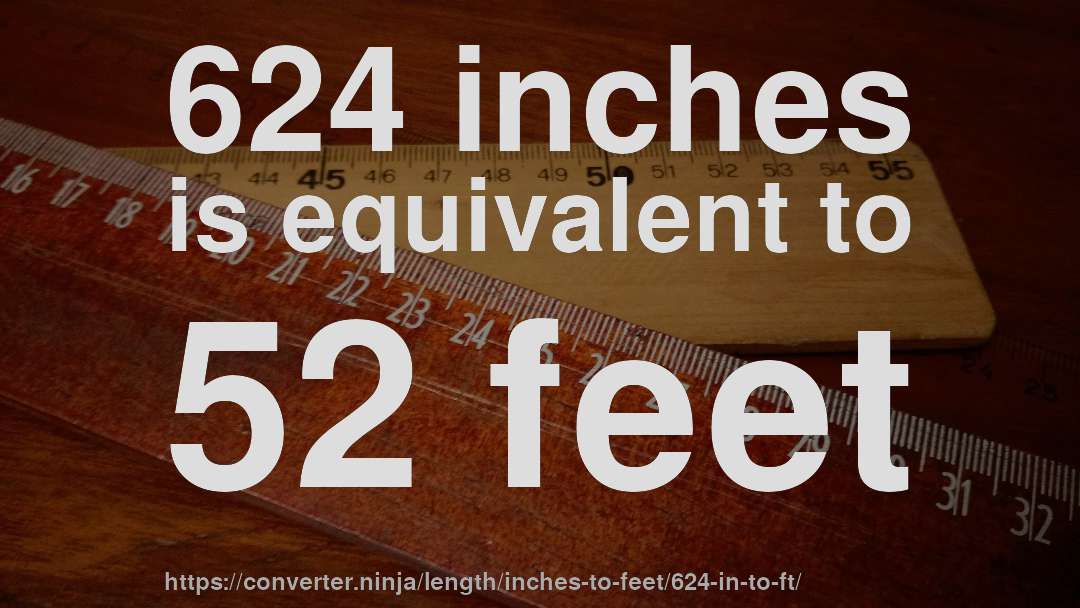 624 inches is equivalent to 52 feet