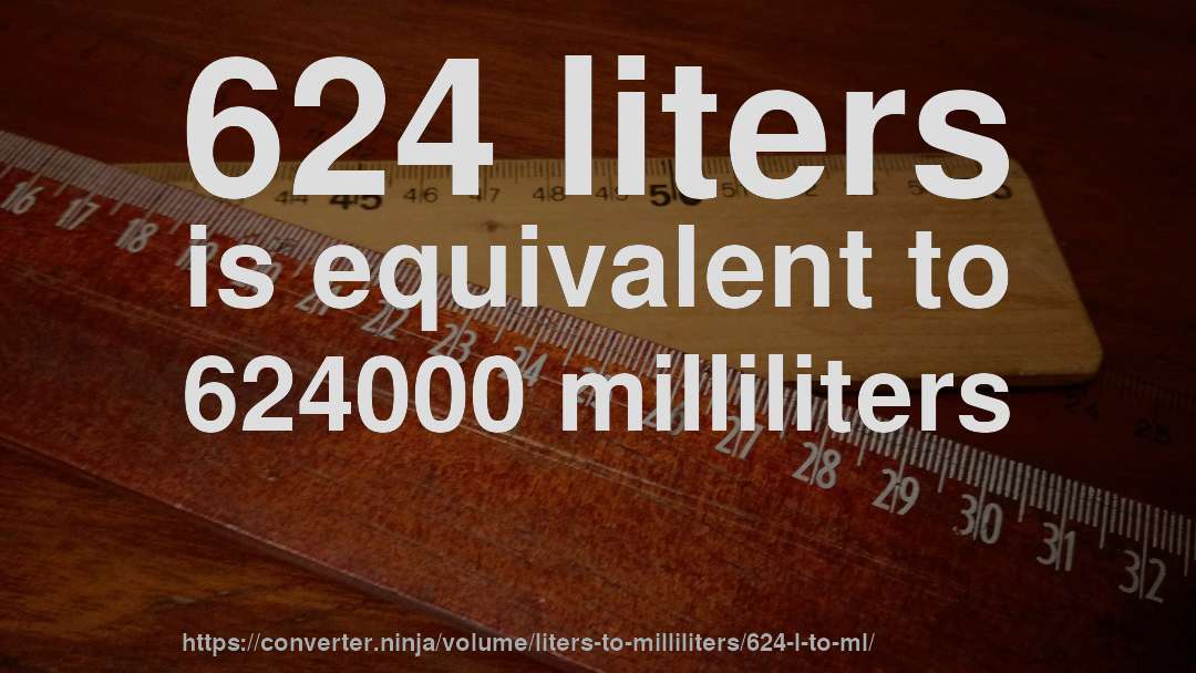 624 liters is equivalent to 624000 milliliters