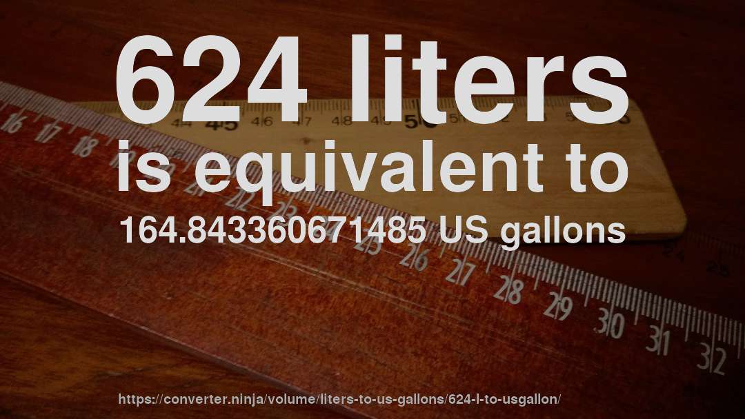 624 liters is equivalent to 164.843360671485 US gallons