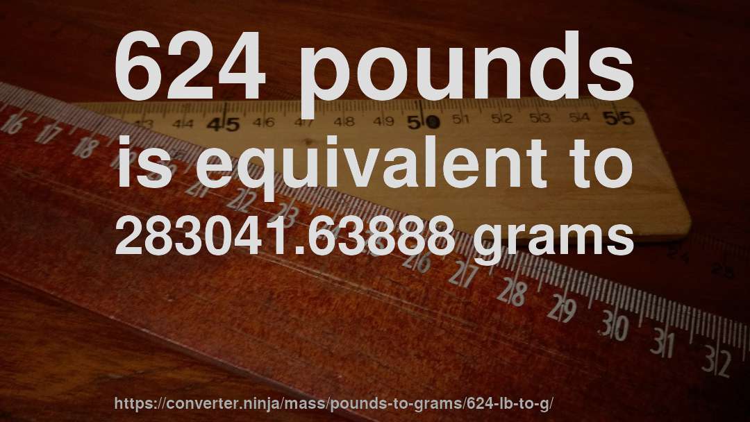 624 pounds is equivalent to 283041.63888 grams