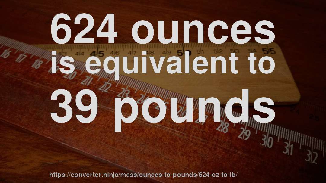 624 ounces is equivalent to 39 pounds