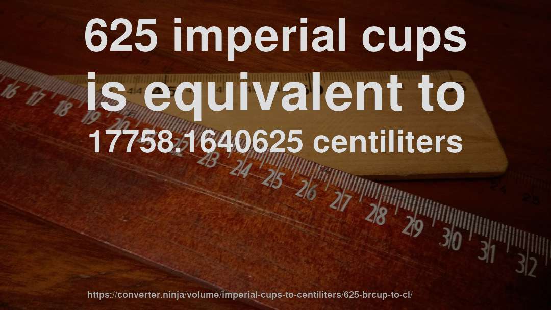 625 imperial cups is equivalent to 17758.1640625 centiliters