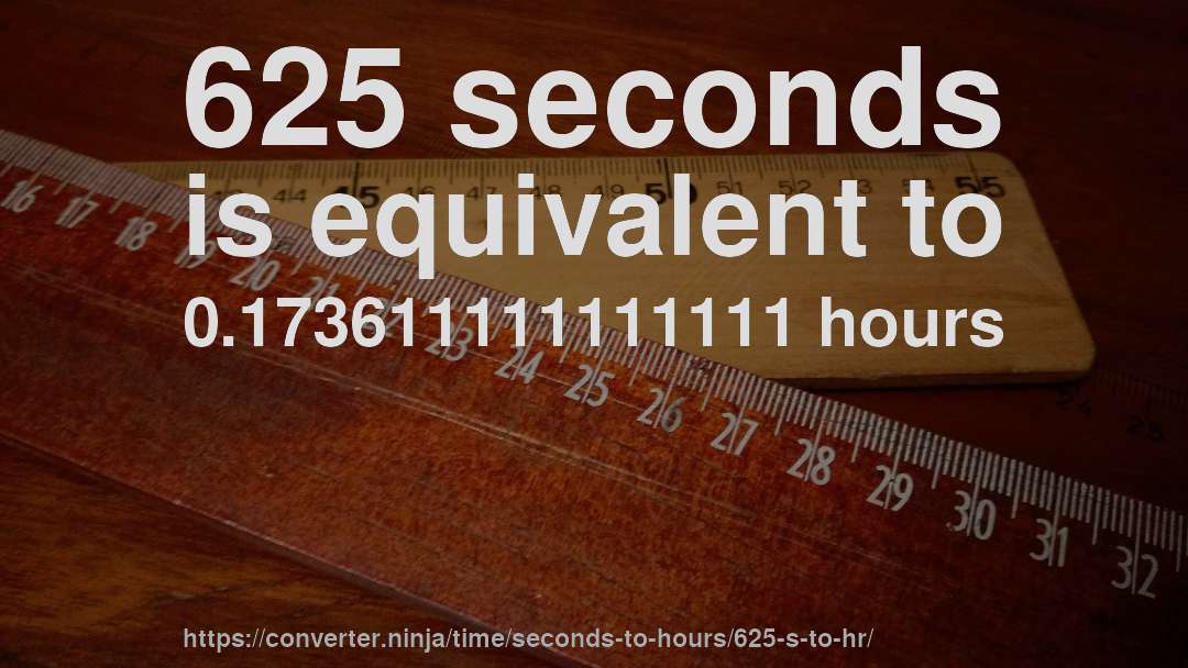 625 seconds is equivalent to 0.173611111111111 hours
