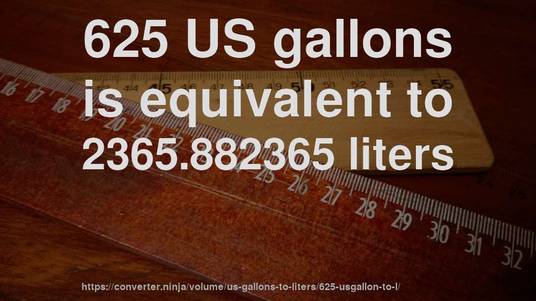 625 US gallons is equivalent to 2365.882365 liters