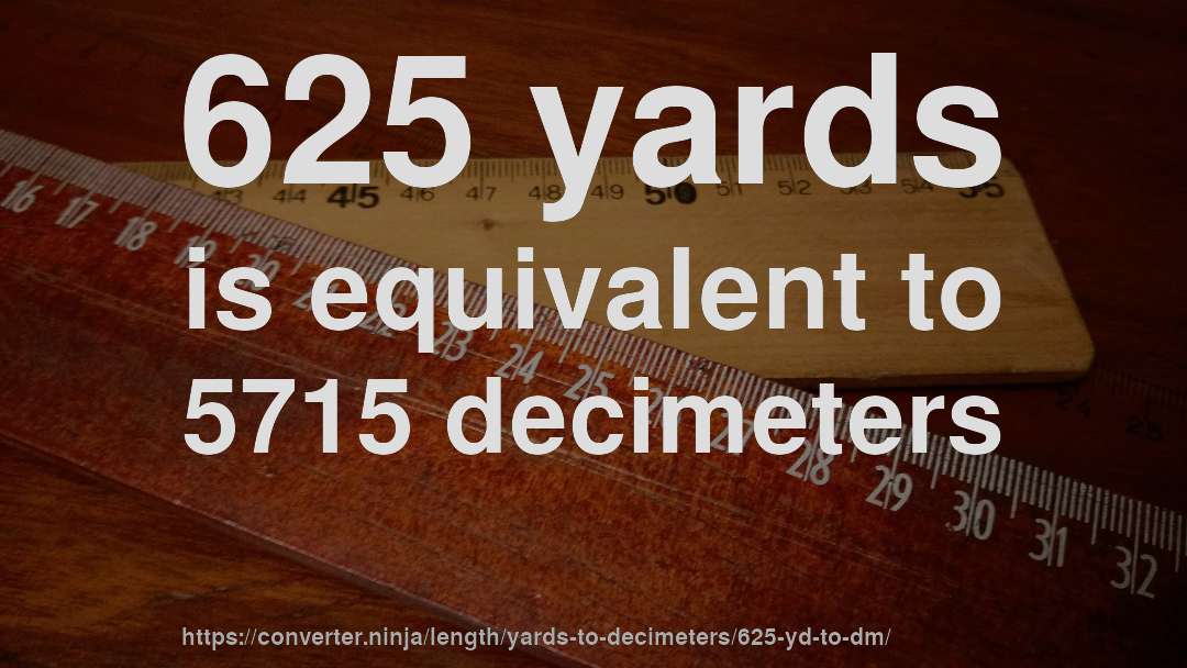 625 yards is equivalent to 5715 decimeters