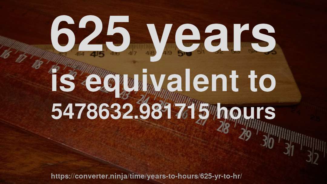 625 years is equivalent to 5478632.981715 hours