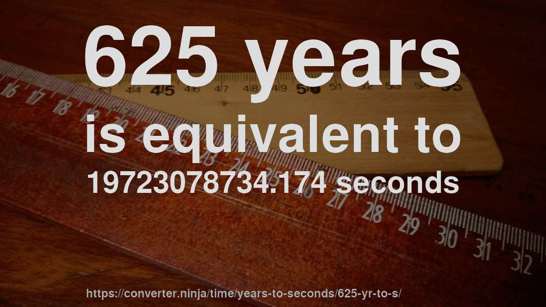 625 years is equivalent to 19723078734.174 seconds