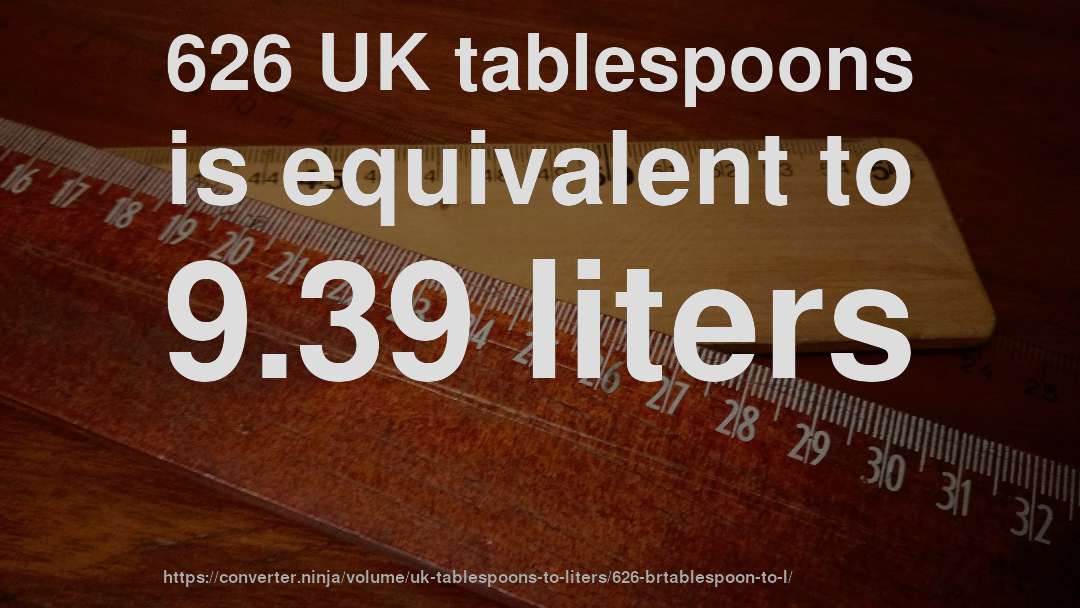 626 UK tablespoons is equivalent to 9.39 liters