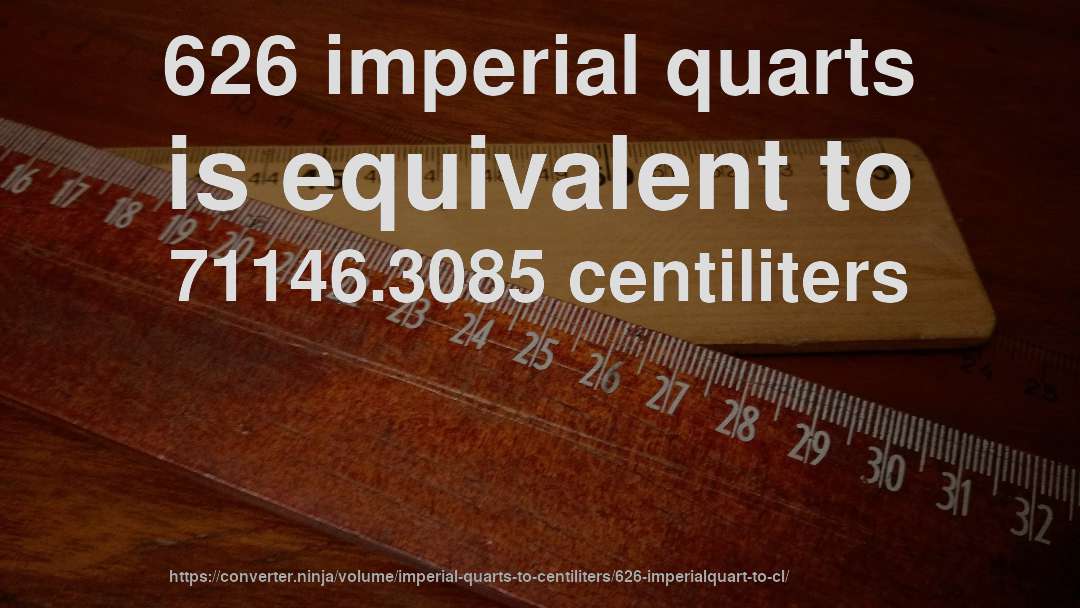 626 imperial quarts is equivalent to 71146.3085 centiliters