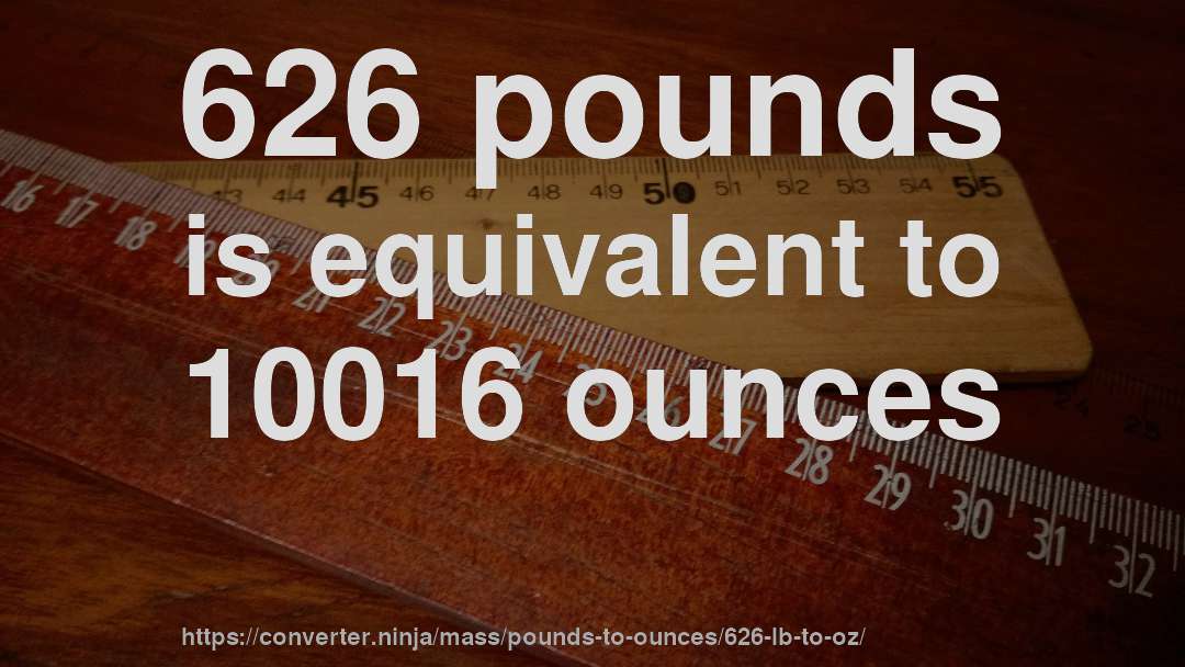 626 pounds is equivalent to 10016 ounces